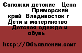 Сапожки детские › Цена ­ 2 000 - Приморский край, Владивосток г. Дети и материнство » Детская одежда и обувь   